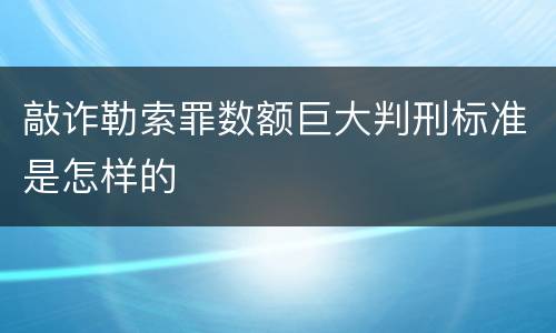 敲诈勒索罪数额巨大判刑标准是怎样的