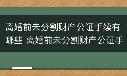 离婚前未分割财产公证手续有哪些 离婚前未分割财产公证手续有哪些情形