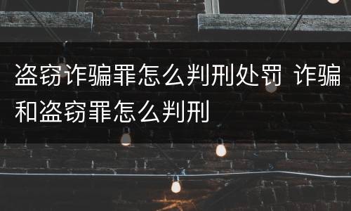 盗窃诈骗罪怎么判刑处罚 诈骗和盗窃罪怎么判刑