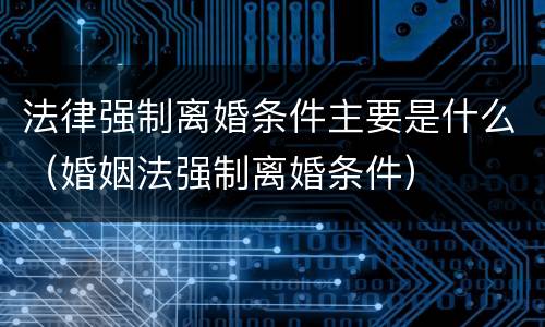 法律强制离婚条件主要是什么（婚姻法强制离婚条件）