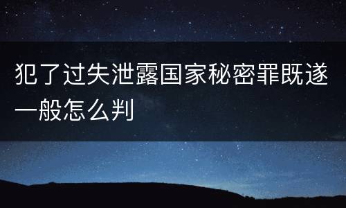 犯了过失泄露国家秘密罪既遂一般怎么判