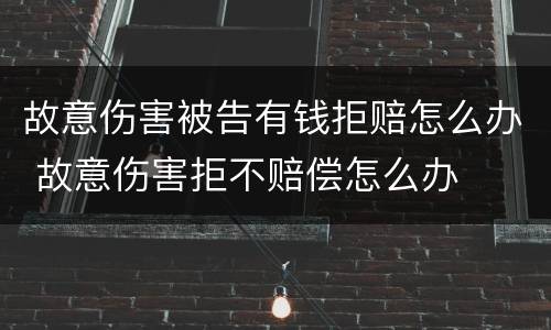 故意伤害被告有钱拒赔怎么办 故意伤害拒不赔偿怎么办