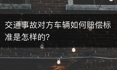 交通事故对方车辆如何赔偿标准是怎样的？