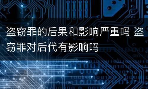 盗窃罪的后果和影响严重吗 盗窃罪对后代有影响吗