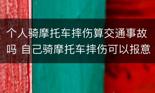 个人骑摩托车摔伤算交通事故吗 自己骑摩托车摔伤可以报意外险吗