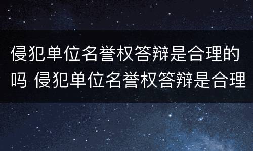 侵犯单位名誉权答辩是合理的吗 侵犯单位名誉权答辩是合理的吗知乎