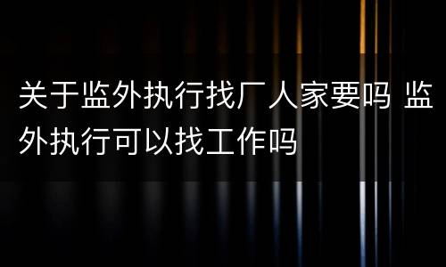 关于监外执行找厂人家要吗 监外执行可以找工作吗