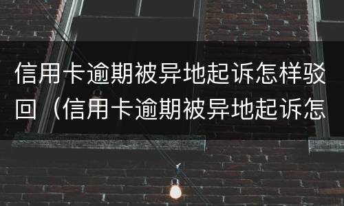 信用卡逾期被异地起诉怎样驳回（信用卡逾期被异地起诉怎样驳回诉讼）