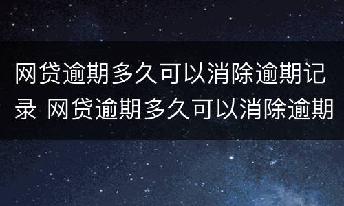 网贷逾期多久可以消除逾期记录 网贷逾期多久可以消除逾期记录呢