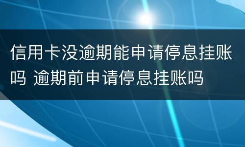 信用卡没逾期能申请停息挂账吗 逾期前申请停息挂账吗