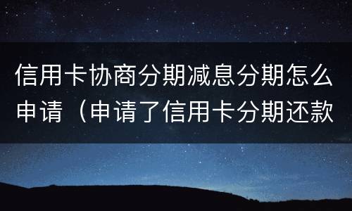 信用卡协商分期减息分期怎么申请（申请了信用卡分期还款如何撤消）