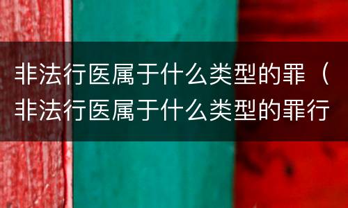 非法行医属于什么类型的罪（非法行医属于什么类型的罪行）