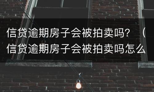 信贷逾期房子会被拍卖吗？（信贷逾期房子会被拍卖吗怎么办）