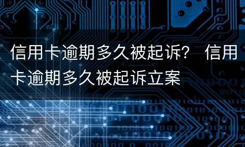 信用卡逾期多久被起诉？ 信用卡逾期多久被起诉立案
