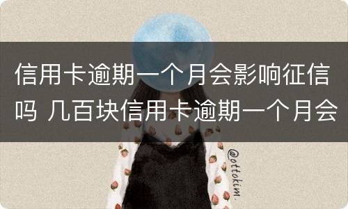 信用卡逾期一个月会影响征信吗 几百块信用卡逾期一个月会不会影响征信