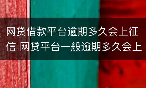 网贷借款平台逾期多久会上征信 网贷平台一般逾期多久会上征信