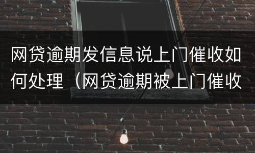网贷逾期发信息说上门催收如何处理（网贷逾期被上门催收怎么办）