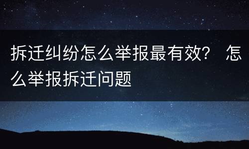 拆迁纠纷怎么举报最有效？ 怎么举报拆迁问题