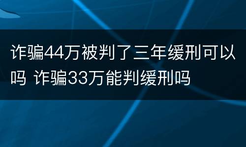 诈骗44万被判了三年缓刑可以吗 诈骗33万能判缓刑吗