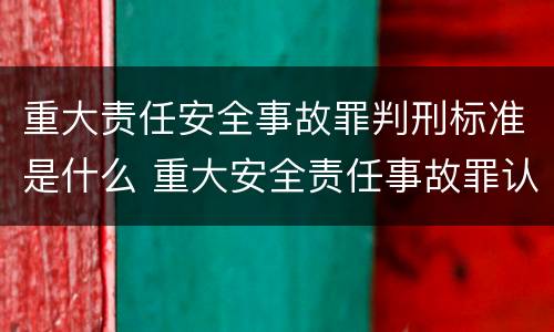 重大责任安全事故罪判刑标准是什么 重大安全责任事故罪认定
