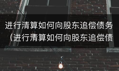 进行清算如何向股东追偿债务（进行清算如何向股东追偿债务）