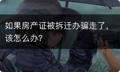 如果房产证被拆迁办骗走了，该怎么办？