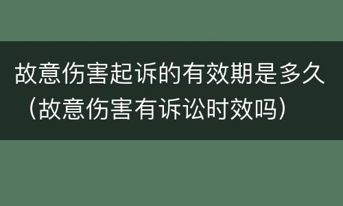 故意伤害起诉的有效期是多久（故意伤害有诉讼时效吗）