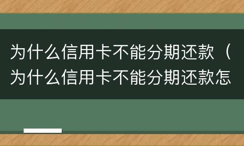 为什么信用卡不能分期还款（为什么信用卡不能分期还款怎么办）
