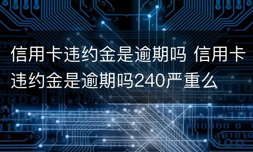 信用卡违约金是逾期吗 信用卡违约金是逾期吗240严重么