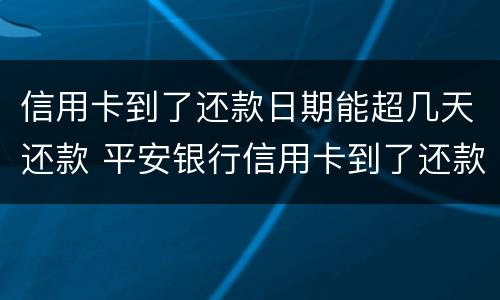 信用卡到了还款日期能超几天还款 平安银行信用卡到了还款日期能超几天还款