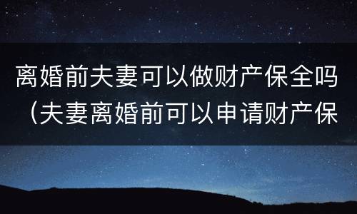 离婚前夫妻可以做财产保全吗（夫妻离婚前可以申请财产保全吗）
