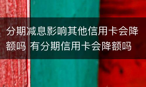 分期减息影响其他信用卡会降额吗 有分期信用卡会降额吗