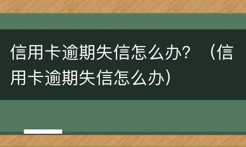 信用卡逾期失信怎么办？（信用卡逾期失信怎么办）
