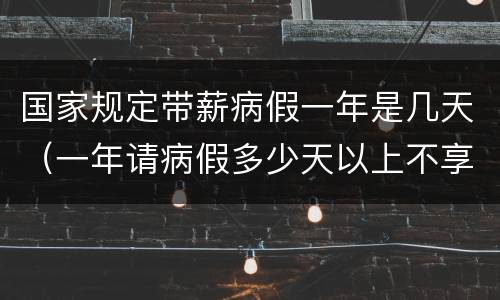 国家规定带薪病假一年是几天（一年请病假多少天以上不享有带薪年假?）