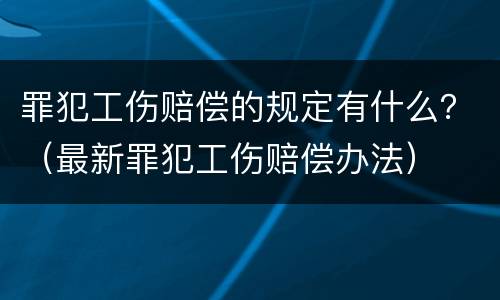 罪犯工伤赔偿的规定有什么？（最新罪犯工伤赔偿办法）