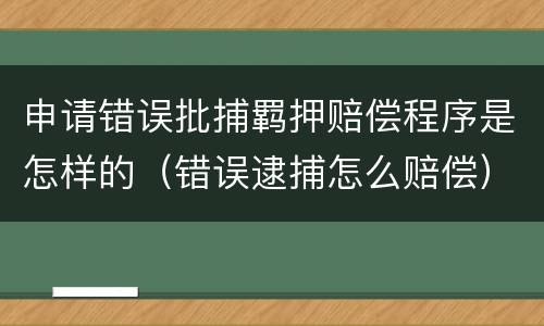 申请错误批捕羁押赔偿程序是怎样的（错误逮捕怎么赔偿）