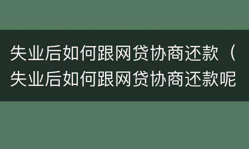 失业后如何跟网贷协商还款（失业后如何跟网贷协商还款呢）