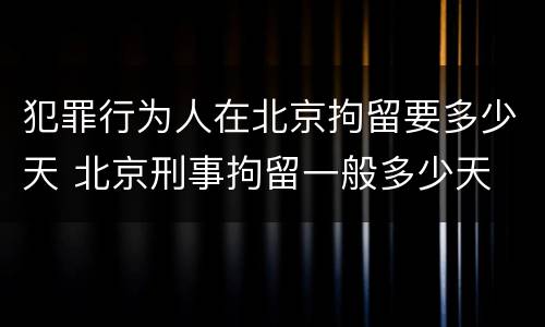 犯罪行为人在北京拘留要多少天 北京刑事拘留一般多少天
