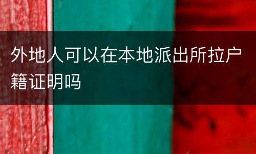 外地人可以在本地派出所拉户籍证明吗
