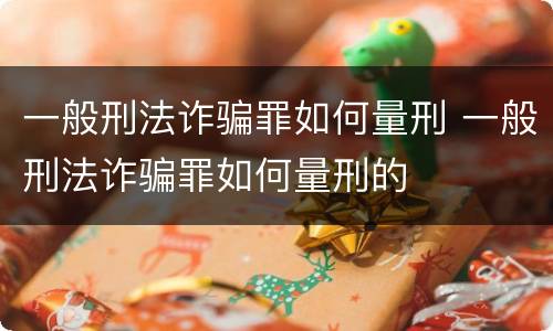 一般刑法诈骗罪如何量刑 一般刑法诈骗罪如何量刑的