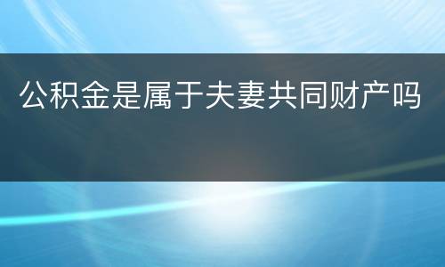 公积金是属于夫妻共同财产吗