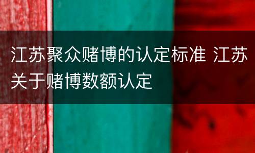 江苏聚众赌博的认定标准 江苏关于赌博数额认定