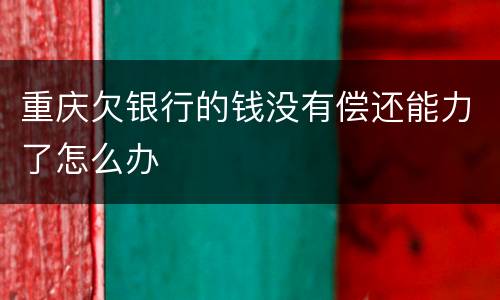 重庆欠银行的钱没有偿还能力了怎么办