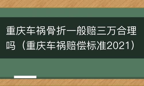 重庆车祸骨折一般赔三万合理吗（重庆车祸赔偿标准2021）