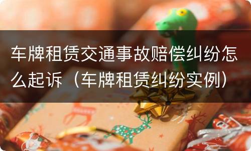 车牌租赁交通事故赔偿纠纷怎么起诉（车牌租赁纠纷实例）