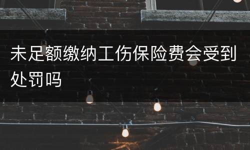 未足额缴纳工伤保险费会受到处罚吗