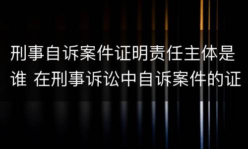 刑事自诉案件证明责任主体是谁 在刑事诉讼中自诉案件的证明责任的承担者是