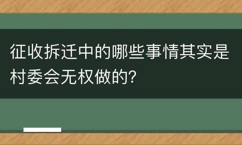 征收拆迁中的哪些事情其实是村委会无权做的？