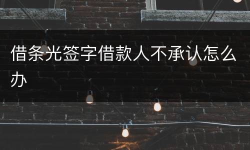 借条光签字借款人不承认怎么办