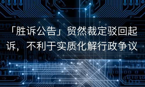 「胜诉公告」贸然裁定驳回起诉，不利于实质化解行政争议